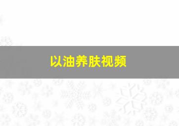 以油养肤视频