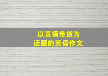 以直播带货为话题的英语作文