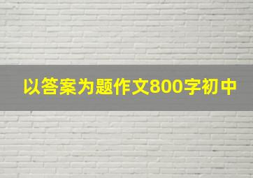 以答案为题作文800字初中