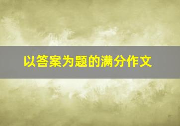 以答案为题的满分作文