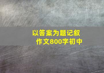 以答案为题记叙作文800字初中