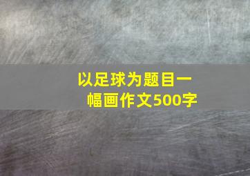 以足球为题目一幅画作文500字