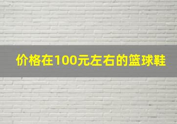 价格在100元左右的篮球鞋