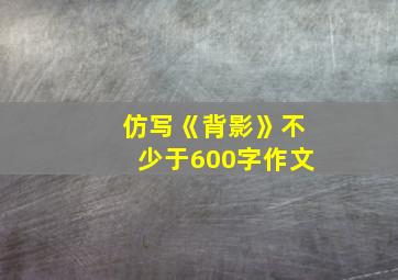 仿写《背影》不少于600字作文