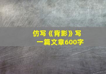 仿写《背影》写一篇文章600字