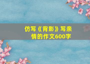 仿写《背影》写亲情的作文600字