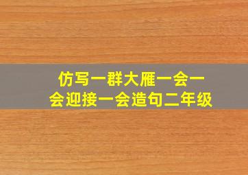 仿写一群大雁一会一会迎接一会造句二年级