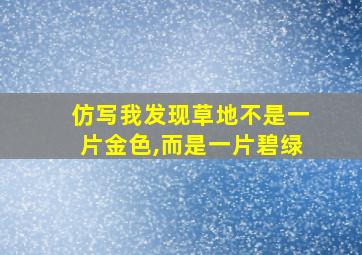 仿写我发现草地不是一片金色,而是一片碧绿