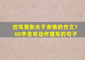 仿写背影关于亲情的作文700字含有动作描写的句子