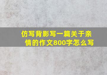 仿写背影写一篇关于亲情的作文800字怎么写