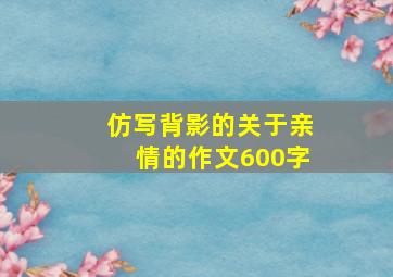 仿写背影的关于亲情的作文600字