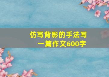 仿写背影的手法写一篇作文600字