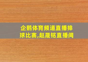 企鹅体育频道直播排球比赛,赵晟铭直播间