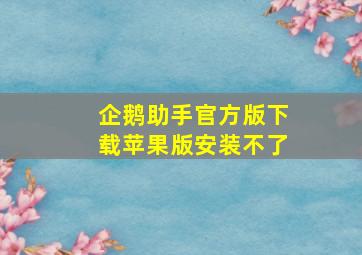 企鹅助手官方版下载苹果版安装不了