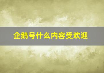 企鹅号什么内容受欢迎