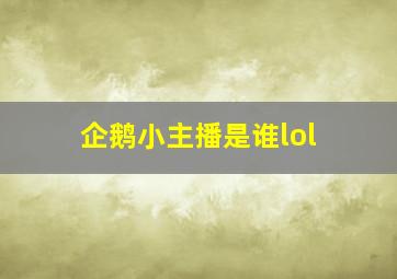 企鹅小主播是谁lol