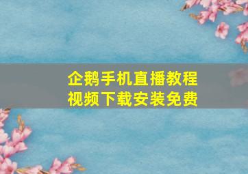 企鹅手机直播教程视频下载安装免费