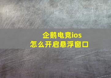 企鹅电竞ios怎么开启悬浮窗口