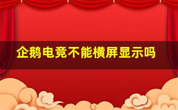 企鹅电竞不能横屏显示吗