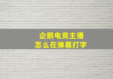 企鹅电竞主播怎么在弹幕打字