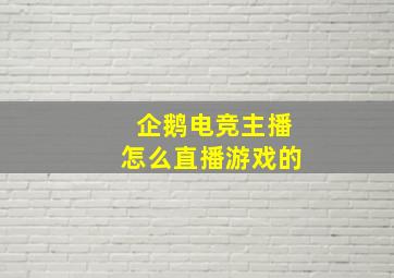 企鹅电竞主播怎么直播游戏的