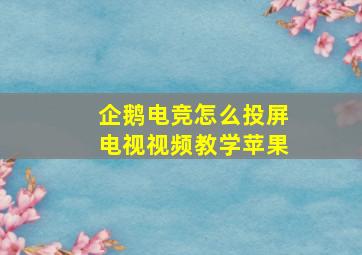 企鹅电竞怎么投屏电视视频教学苹果