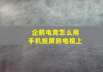 企鹅电竞怎么用手机投屏到电视上