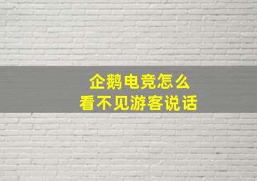 企鹅电竞怎么看不见游客说话