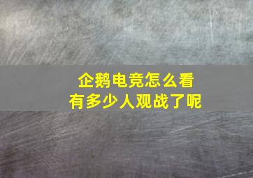 企鹅电竞怎么看有多少人观战了呢