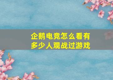 企鹅电竞怎么看有多少人观战过游戏