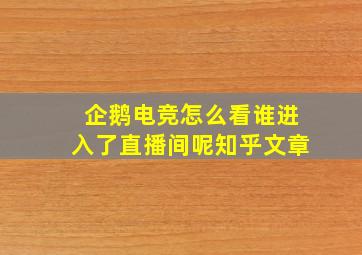 企鹅电竞怎么看谁进入了直播间呢知乎文章