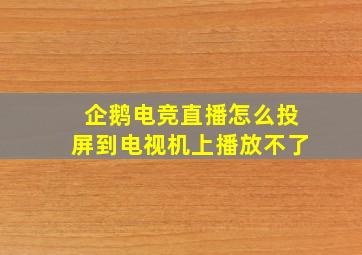 企鹅电竞直播怎么投屏到电视机上播放不了