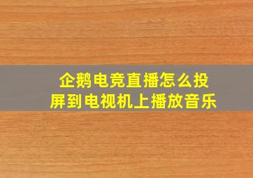 企鹅电竞直播怎么投屏到电视机上播放音乐