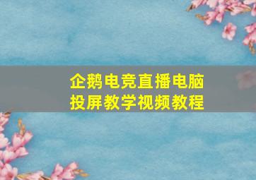 企鹅电竞直播电脑投屏教学视频教程