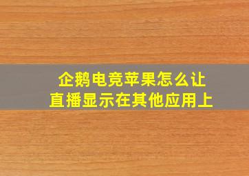 企鹅电竞苹果怎么让直播显示在其他应用上