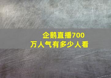 企鹅直播700万人气有多少人看