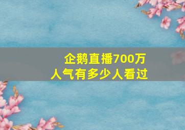 企鹅直播700万人气有多少人看过