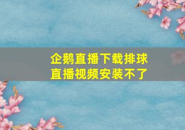 企鹅直播下载排球直播视频安装不了