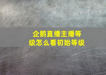 企鹅直播主播等级怎么看初始等级