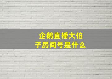 企鹅直播大伯子房间号是什么