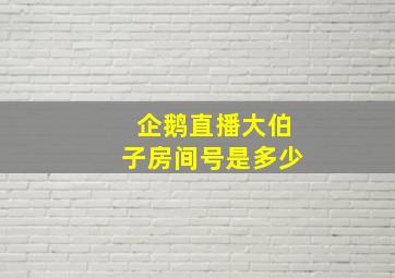 企鹅直播大伯子房间号是多少