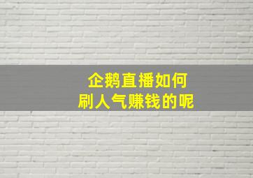 企鹅直播如何刷人气赚钱的呢