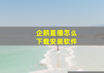 企鹅直播怎么下载安装软件