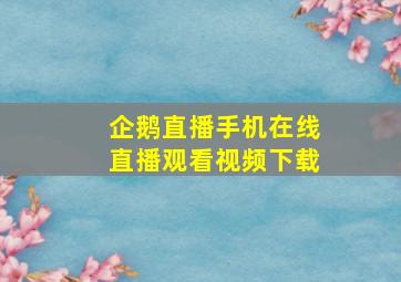 企鹅直播手机在线直播观看视频下载