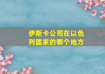 伊斯卡公司在以色列国家的哪个地方