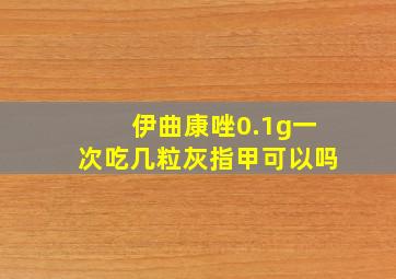 伊曲康唑0.1g一次吃几粒灰指甲可以吗