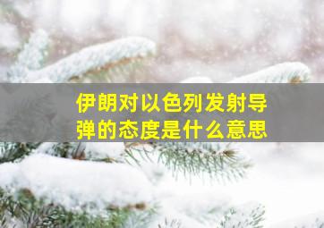 伊朗对以色列发射导弹的态度是什么意思