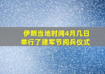 伊朗当地时间4月几日举行了建军节阅兵仪式