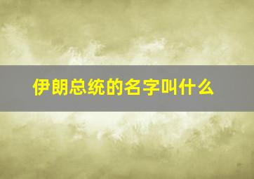 伊朗总统的名字叫什么