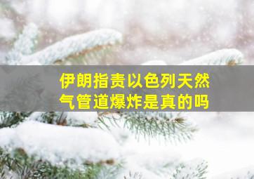 伊朗指责以色列天然气管道爆炸是真的吗